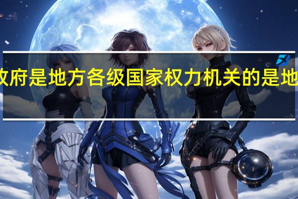 地方各级人民政府是地方各级国家权力机关的是地方各级国家行政机关