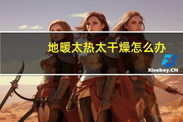 地暖太热太干燥怎么办