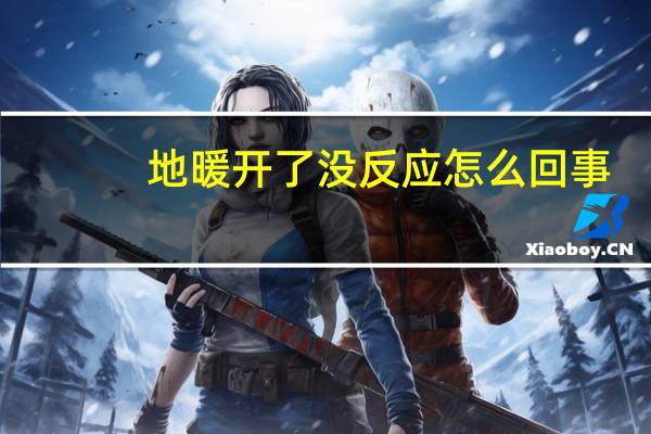 地暖开了没反应怎么回事
