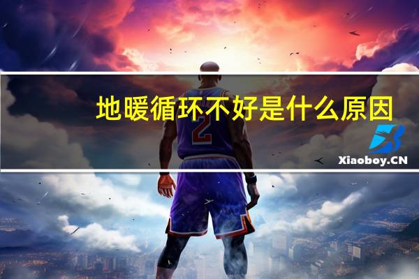 地暖循环不好是什么原因