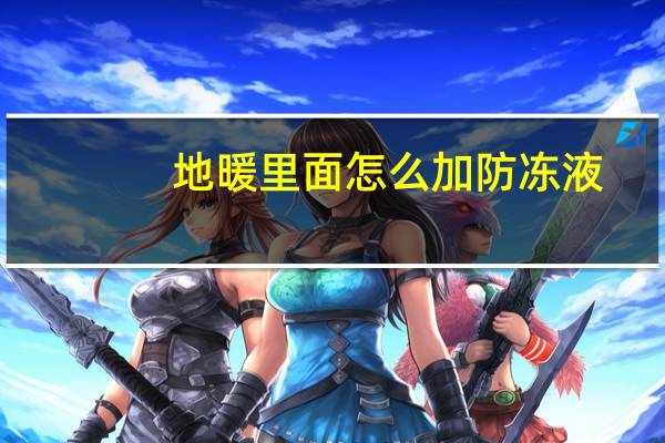 地暖里面怎么加防冻液