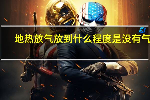 地热放气放到什么程度是没有气了