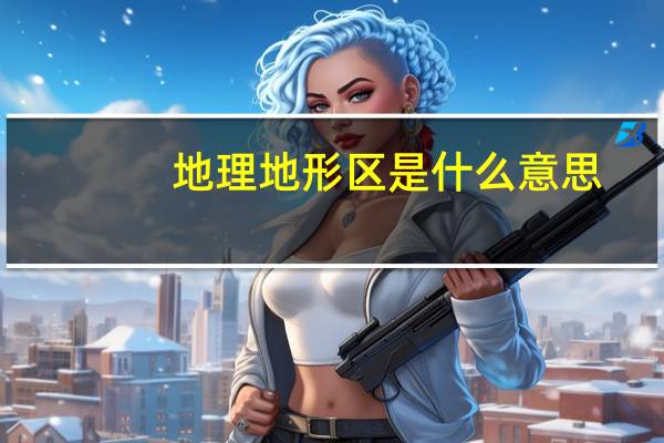 地理地形区是什么意思