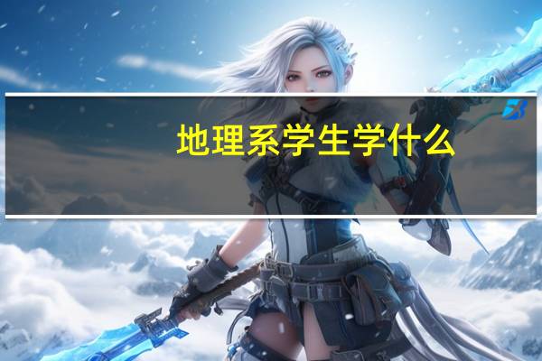 地理系学生学什么