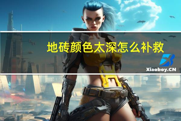 地砖颜色太深怎么补救