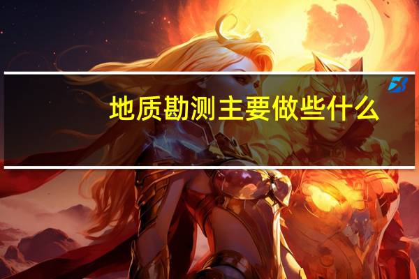 地质勘测主要做些什么