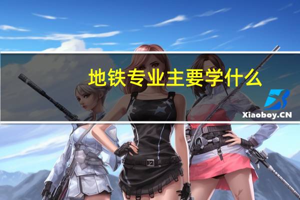 地铁专业主要学什么