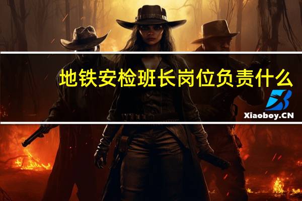 地铁安检班长岗位负责什么