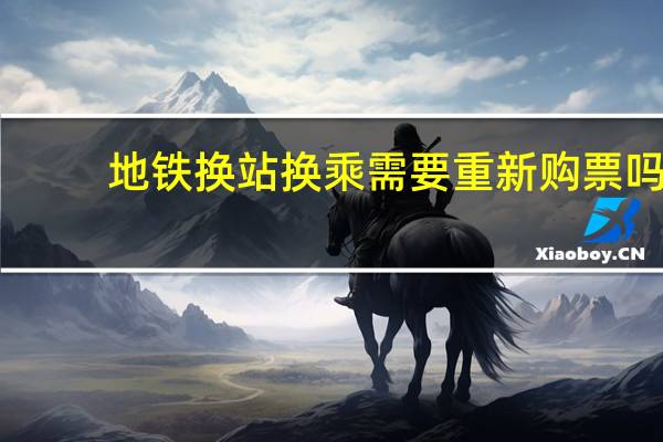 地铁换站换乘需要重新购票吗