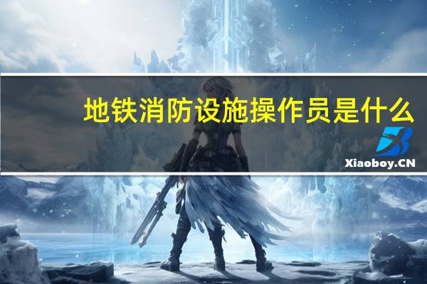 地铁消防设施操作员是什么