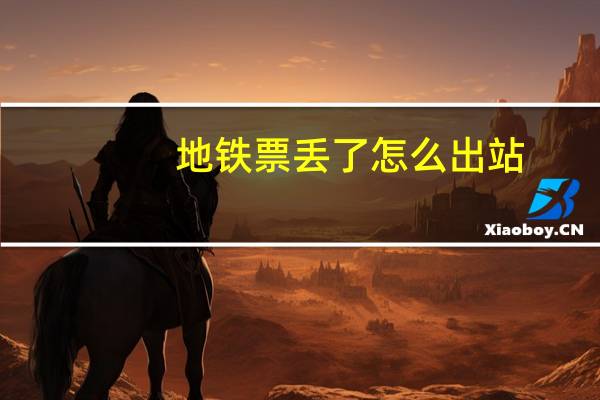地铁票丢了怎么出站