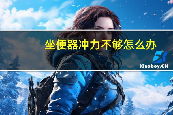 坐便器冲力不够怎么办