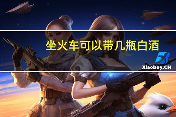 坐火车可以带几瓶白酒