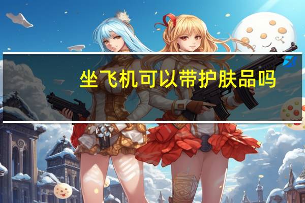 坐飞机可以带护肤品吗