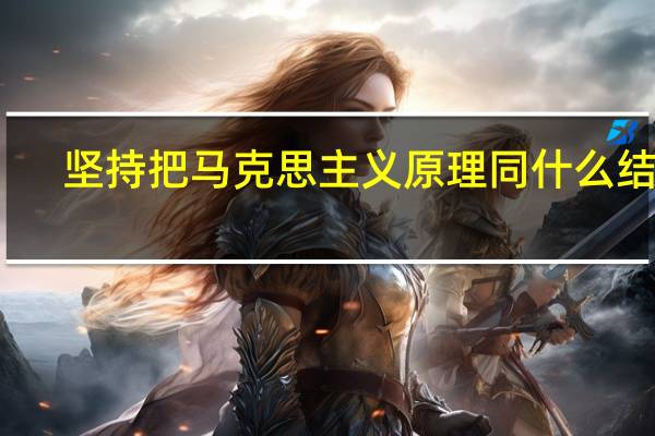 坚持把马克思主义原理同什么结合