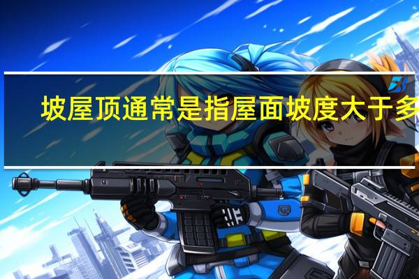 坡屋顶通常是指屋面坡度大于多少