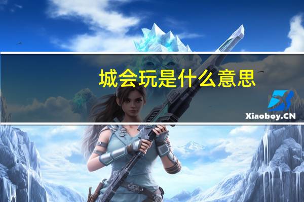 城会玩是什么意思