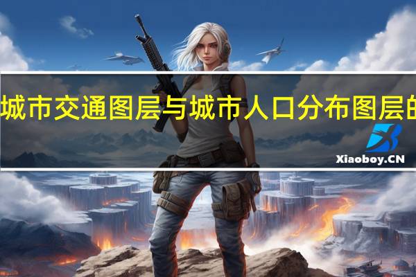 城市交通图层与城市人口分布图层的叠加，可以