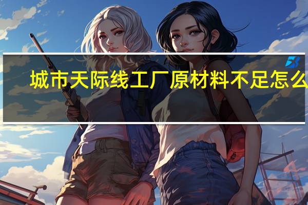 城市天际线工厂原材料不足怎么办