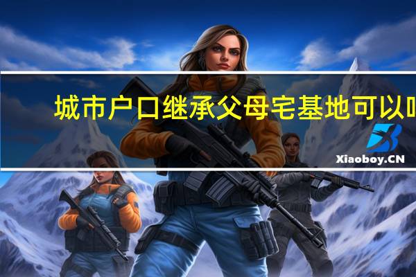 城市户口继承父母宅基地可以吗？