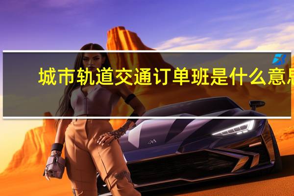 城市轨道交通订单班是什么意思