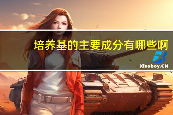 培养基的主要成分有哪些啊