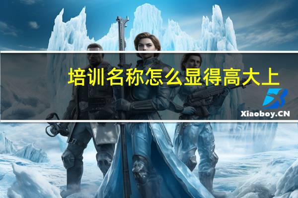 培训名称怎么显得高大上