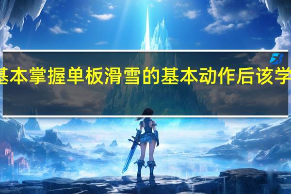 基本掌握单板滑雪的基本动作后该学习什么