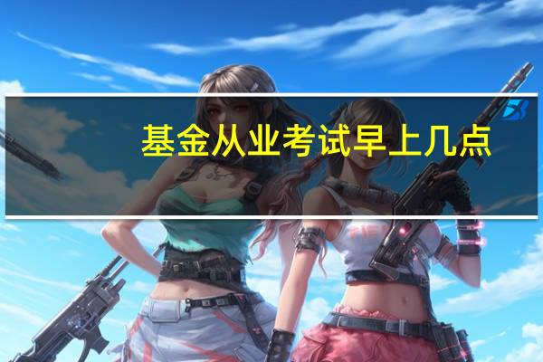 基金从业考试早上几点