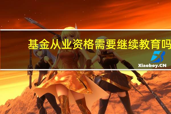 基金从业资格需要继续教育吗