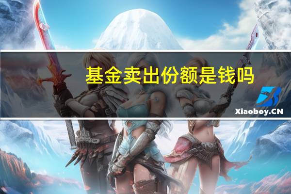 基金卖出份额是钱吗