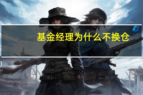 基金经理为什么不换仓