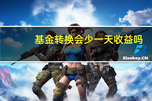 基金转换会少一天收益吗