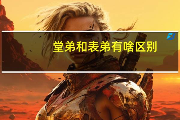 堂弟和表弟有啥区别