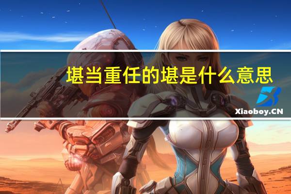 堪当重任的堪是什么意思