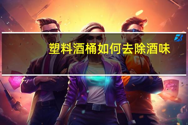 塑料酒桶如何去除酒味