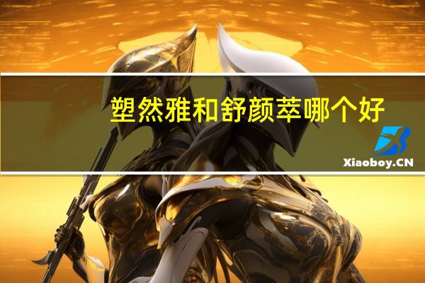 塑然雅和舒颜萃哪个好