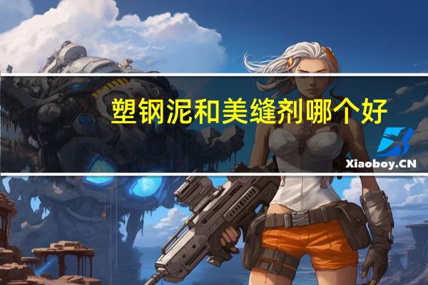 塑钢泥和美缝剂哪个好