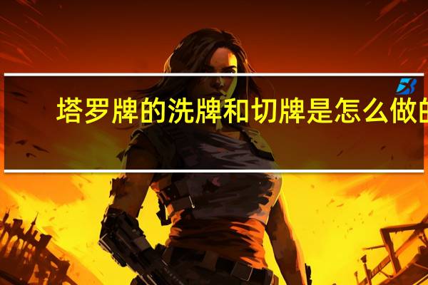 塔罗牌的洗牌和切牌是怎么做的