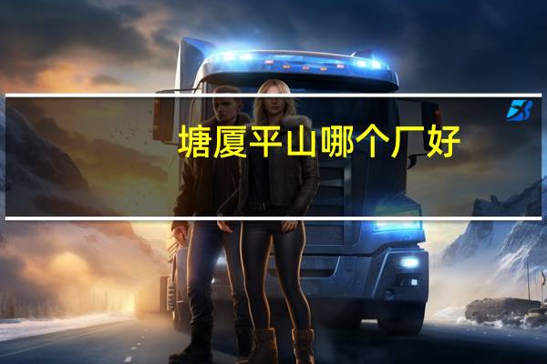 塘厦平山哪个厂好