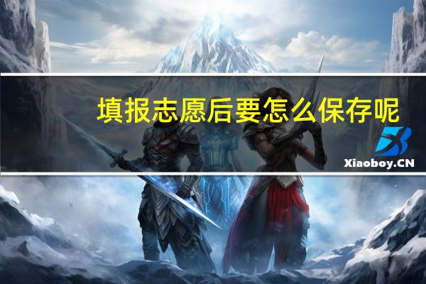 填报志愿后要怎么保存呢
