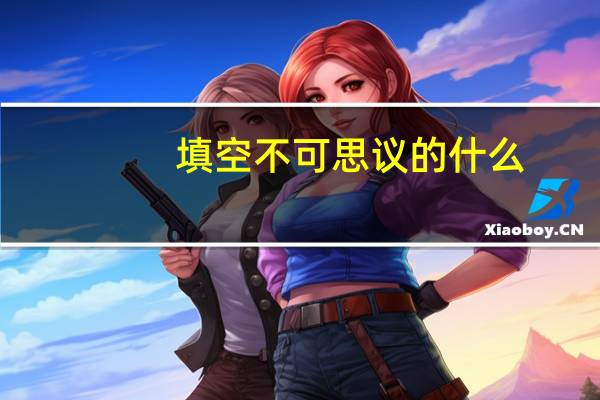 填空不可思议的什么