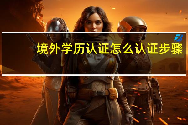 境外学历认证怎么认证步骤