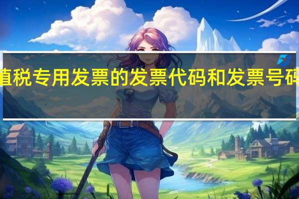 增值税专用发票的发票代码和发票号码是哪2个
