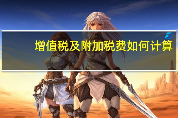增值税及附加税费如何计算