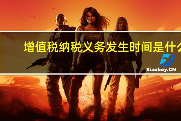 增值税纳税义务发生时间是什么