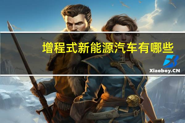 增程式新能源汽车有哪些