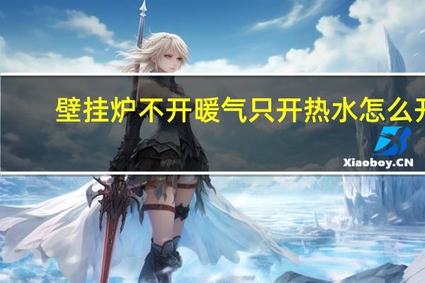 壁挂炉不开暖气只开热水怎么开