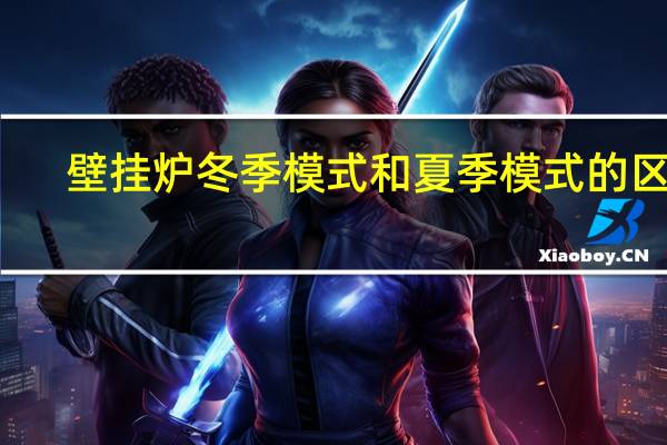 壁挂炉冬季模式和夏季模式的区别