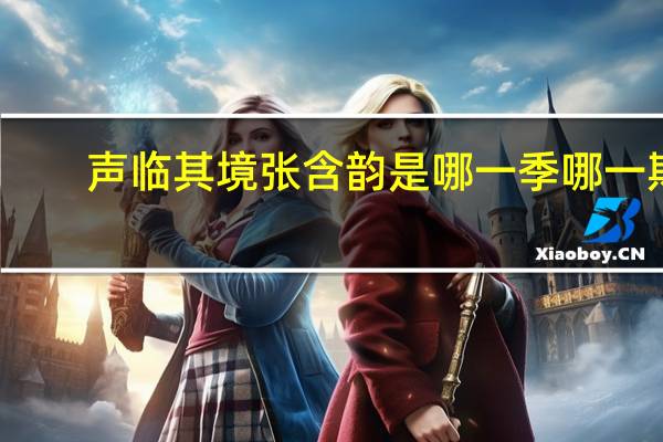 声临其境张含韵是哪一季哪一期